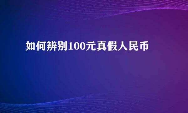 如何辨别100元真假人民币