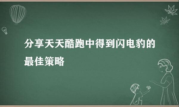 分享天天酷跑中得到闪电豹的最佳策略
