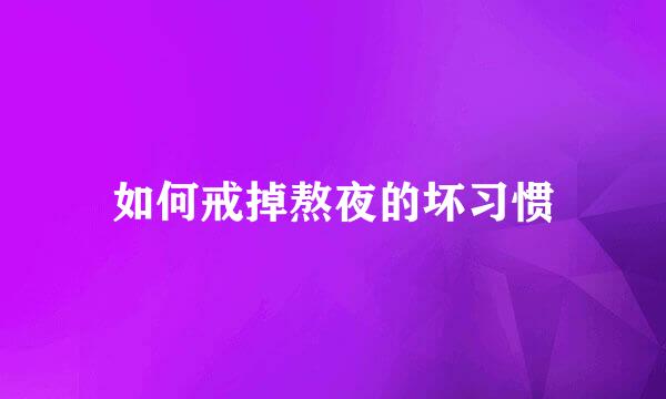 如何戒掉熬夜的坏习惯