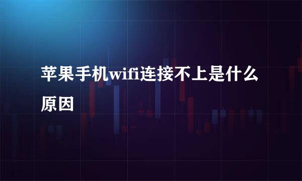苹果手机wifi连接不上是什么原因