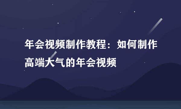 年会视频制作教程：如何制作高端大气的年会视频