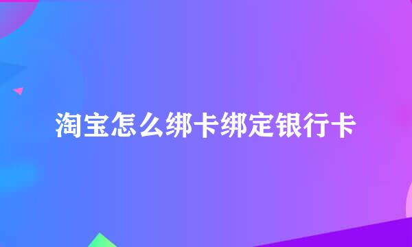 淘宝怎么绑卡绑定银行卡