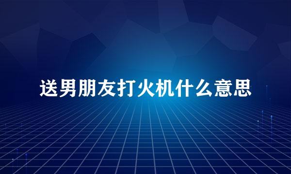 送男朋友打火机什么意思