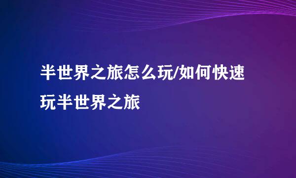 半世界之旅怎么玩/如何快速玩半世界之旅