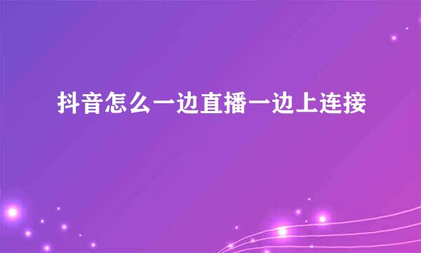 抖音怎么一边直播一边上连接