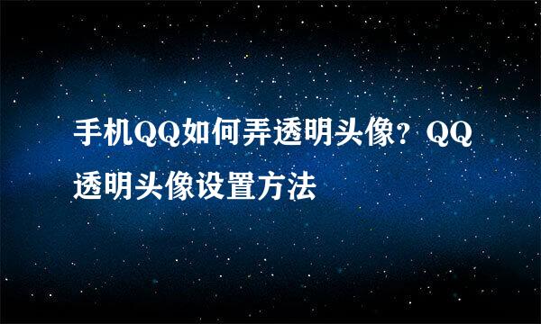 手机QQ如何弄透明头像？QQ透明头像设置方法
