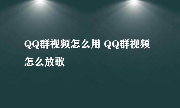 QQ群视频怎么用 QQ群视频怎么放歌
