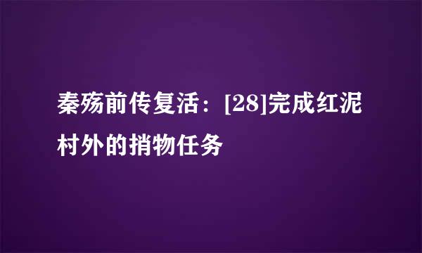 秦殇前传复活：[28]完成红泥村外的捎物任务