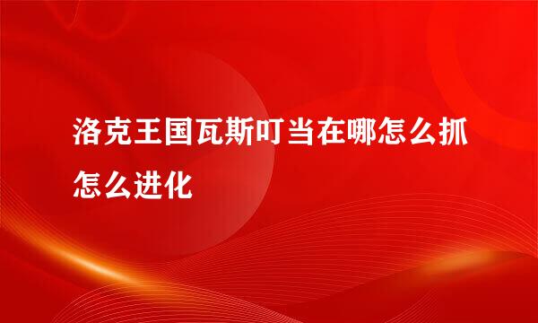 洛克王国瓦斯叮当在哪怎么抓怎么进化