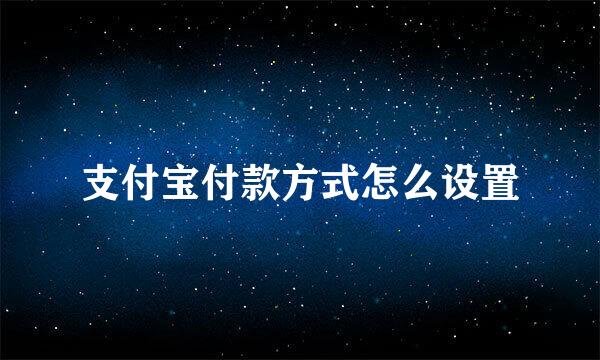 支付宝付款方式怎么设置