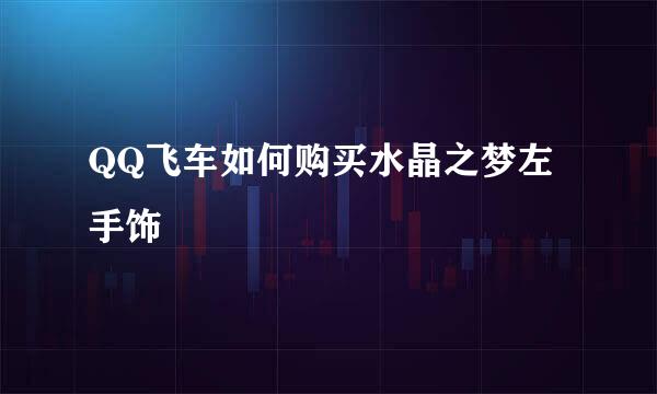 QQ飞车如何购买水晶之梦左手饰