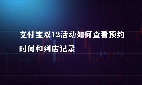 支付宝双12活动如何查看预约时间和到店记录