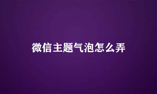 微信主题气泡怎么弄