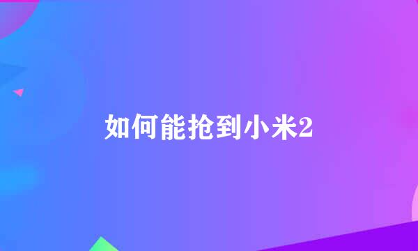 如何能抢到小米2