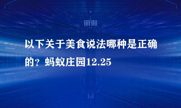 以下关于美食说法哪种是正确的？蚂蚁庄园12.25
