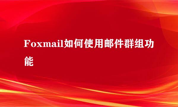Foxmail如何使用邮件群组功能