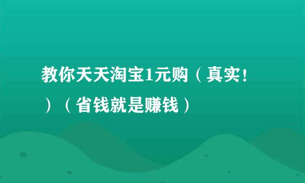 教你天天淘宝1元购（真实！）（省钱就是赚钱）