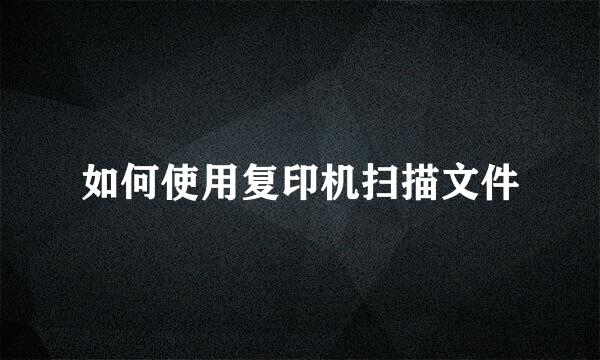 如何使用复印机扫描文件