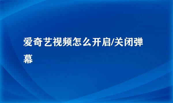 爱奇艺视频怎么开启/关闭弹幕