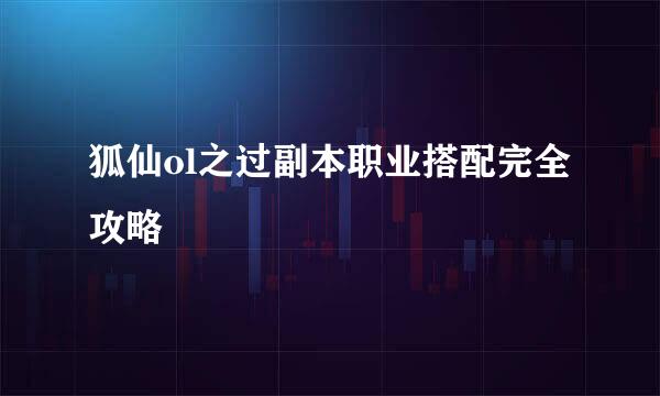 狐仙ol之过副本职业搭配完全攻略