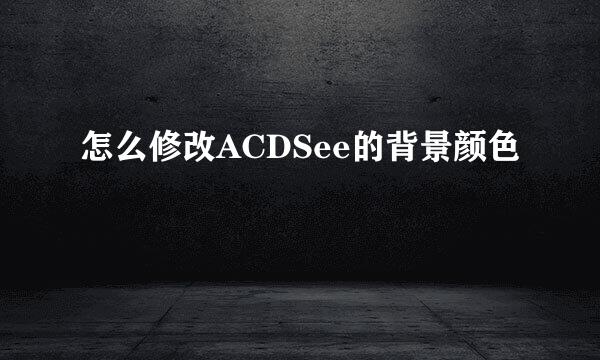 怎么修改ACDSee的背景颜色
