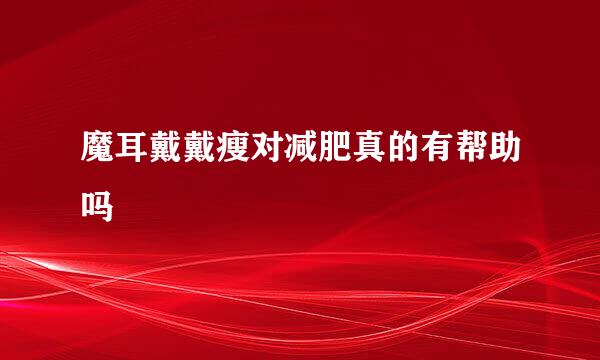 魔耳戴戴瘦对减肥真的有帮助吗