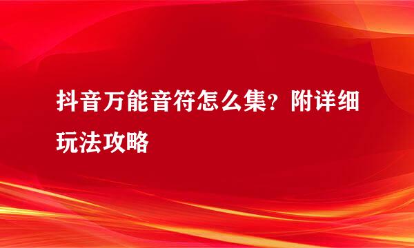 抖音万能音符怎么集？附详细玩法攻略