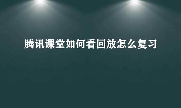 腾讯课堂如何看回放怎么复习
