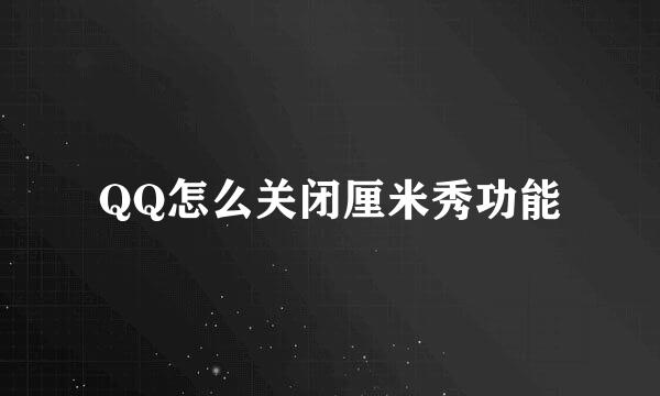 QQ怎么关闭厘米秀功能