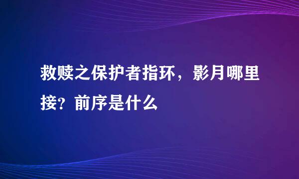 救赎之保护者指环，影月哪里接？前序是什么