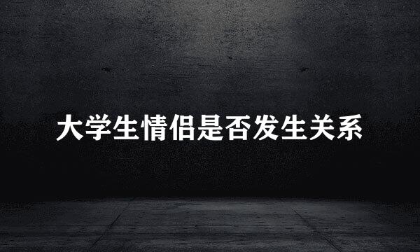 大学生情侣是否发生关系