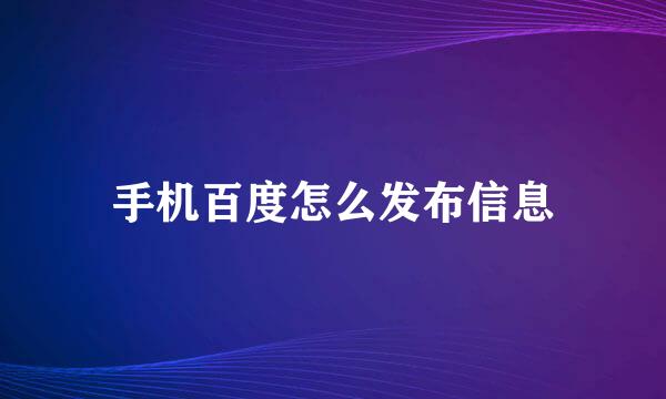 手机百度怎么发布信息