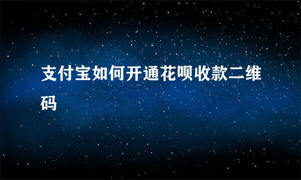 支付宝如何开通花呗收款二维码