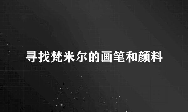 寻找梵米尔的画笔和颜料