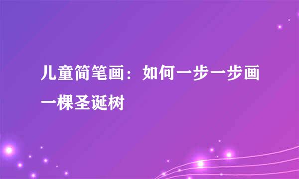 儿童简笔画：如何一步一步画一棵圣诞树