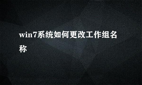 win7系统如何更改工作组名称