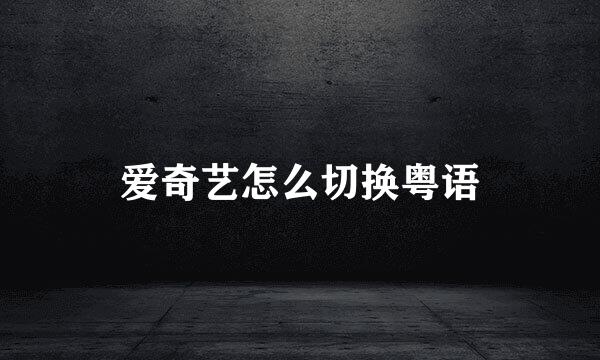 爱奇艺怎么切换粤语