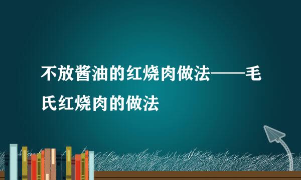 不放酱油的红烧肉做法——毛氏红烧肉的做法