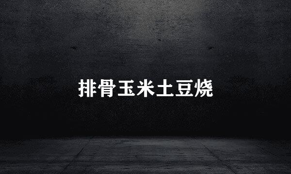 排骨玉米土豆烧