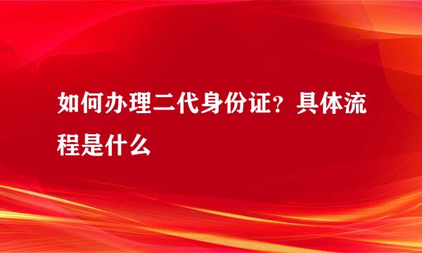 如何办理二代身份证？具体流程是什么