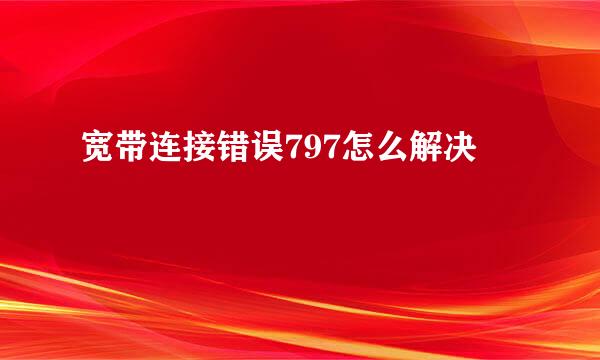 宽带连接错误797怎么解决