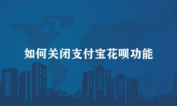 如何关闭支付宝花呗功能