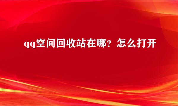 qq空间回收站在哪？怎么打开