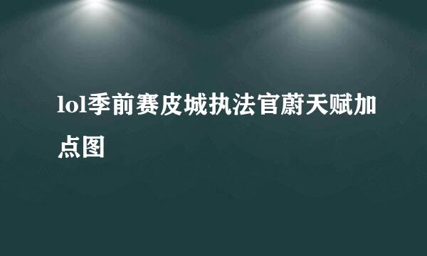 lol季前赛皮城执法官蔚天赋加点图