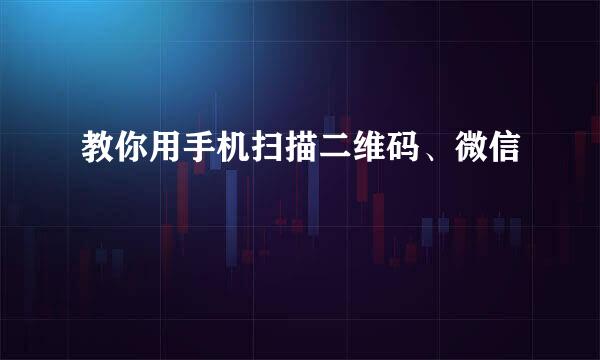 教你用手机扫描二维码、微信