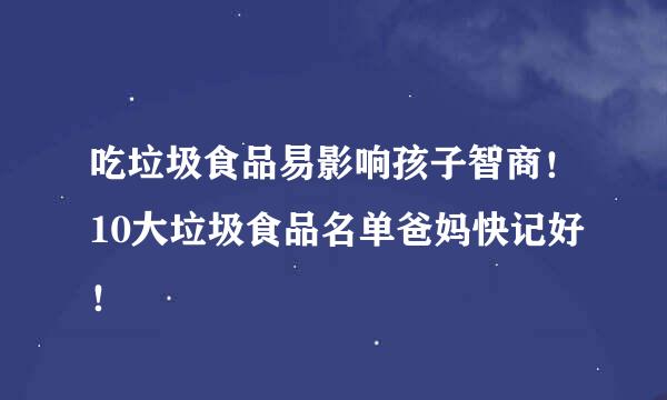 吃垃圾食品易影响孩子智商！10大垃圾食品名单爸妈快记好！