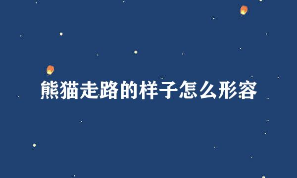 熊猫走路的样子怎么形容
