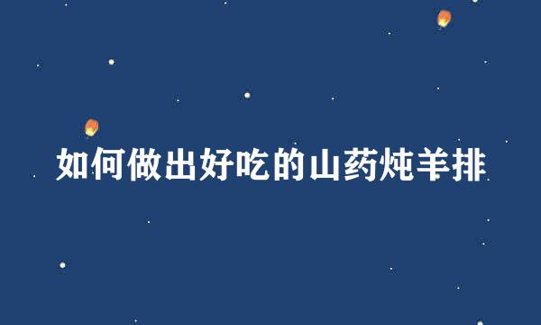 如何做出好吃的山药炖羊排