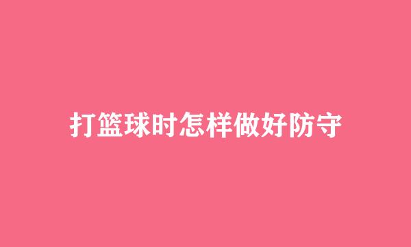打篮球时怎样做好防守