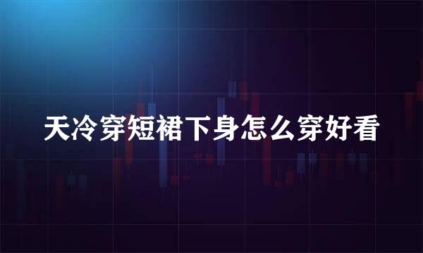 天冷穿短裙下身怎么穿好看